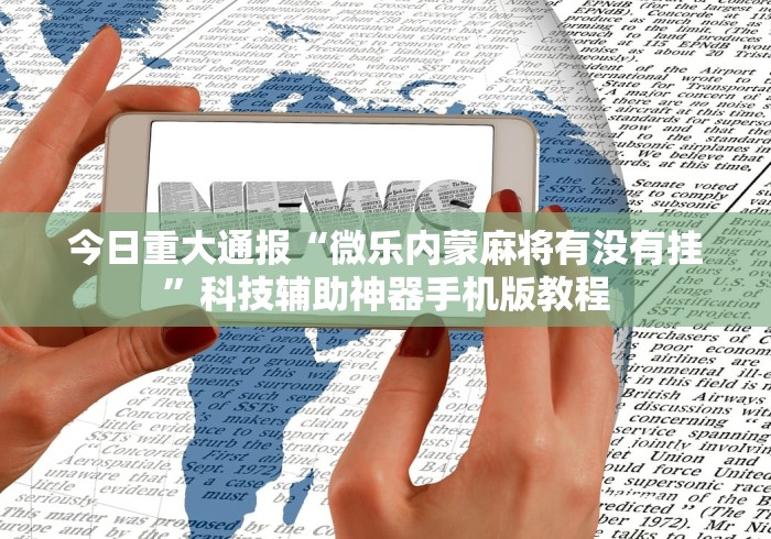 今日重大通报“微乐内蒙麻将有没有挂”科技辅助神器手机版教程