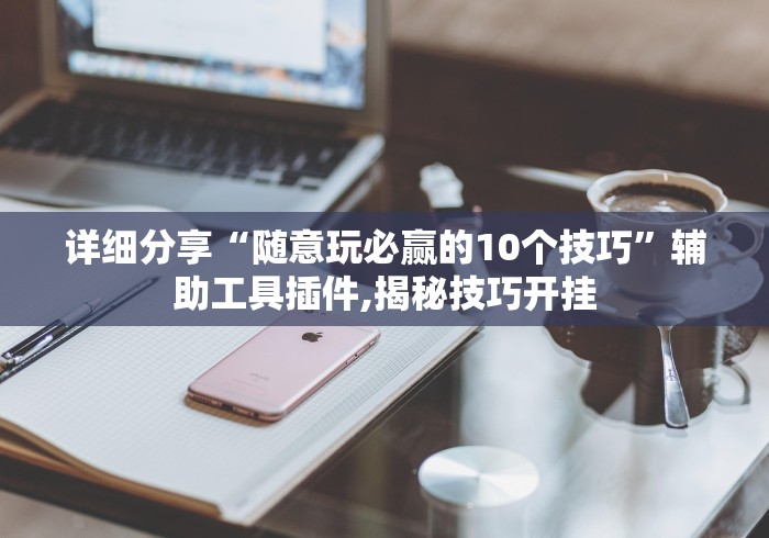 详细分享“随意玩必赢的10个技巧”辅助工具插件,揭秘技巧开挂