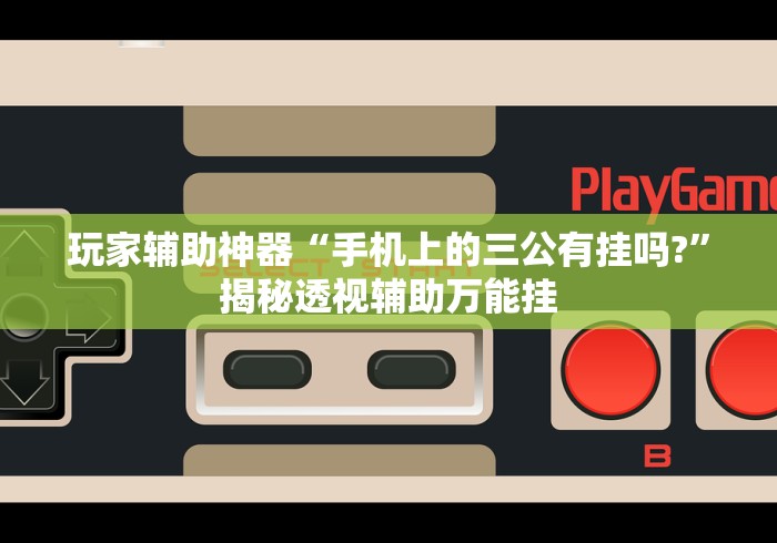 玩家辅助神器“手机上的三公有挂吗?”揭秘透视辅助万能挂