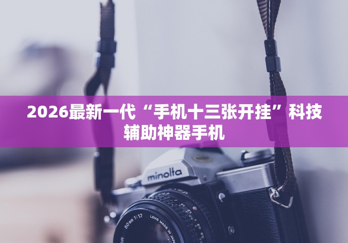 2026最新一代“手机十三张开挂”科技辅助神器手机