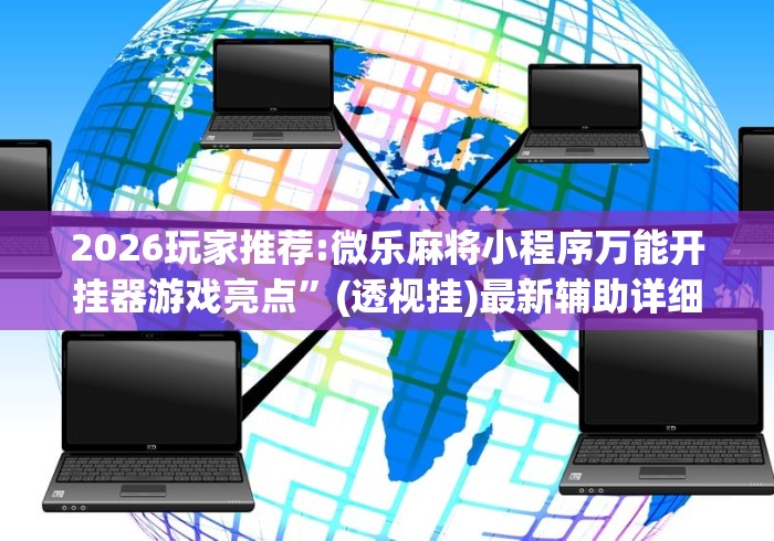 2026玩家推荐:微乐麻将小程序万能开挂器游戏亮点”(透视挂)最新辅助详细教程