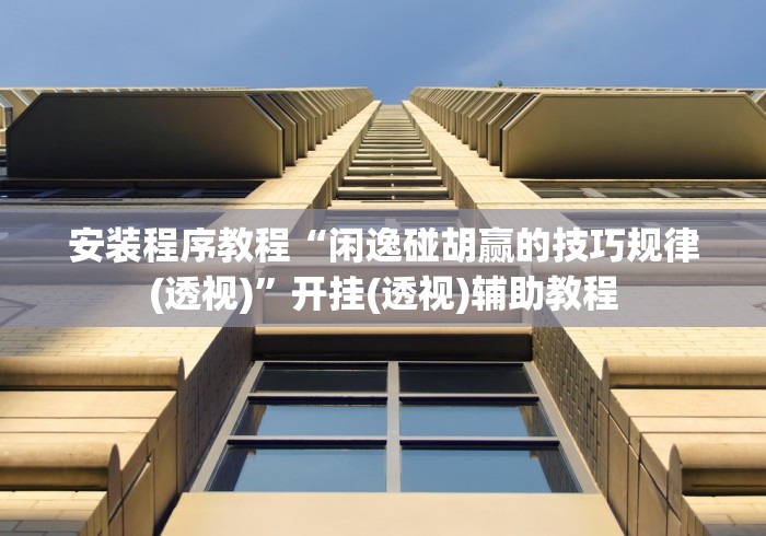 安装程序教程“闲逸碰胡赢的技巧规律(透视)”开挂(透视)辅助教程