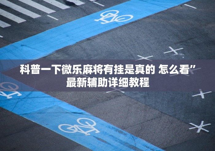 科普一下微乐麻将有挂是真的 怎么看”最新辅助详细教程