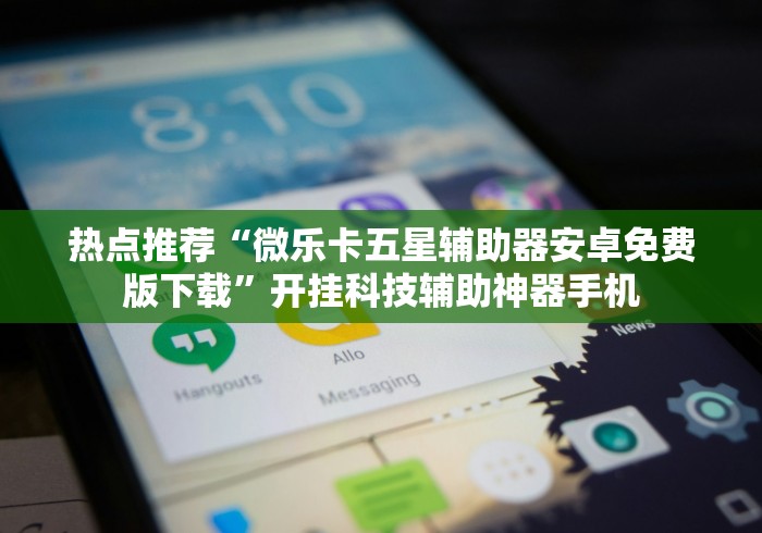 热点推荐“微乐卡五星辅助器安卓免费版下载”开挂科技辅助神器手机