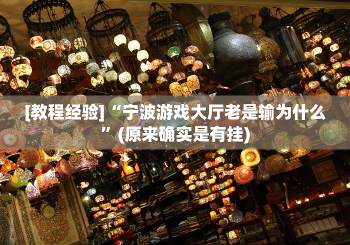 [教程经验]“宁波游戏大厅老是输为什么	”(原来确实是有挂)