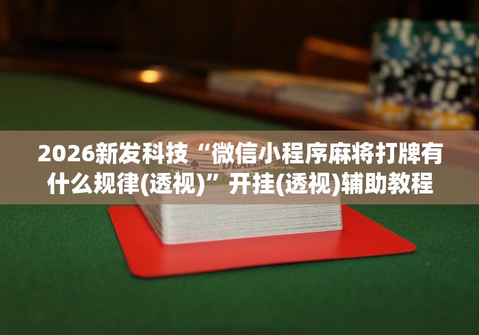 2026新发科技“微信小程序麻将打牌有什么规律(透视)”开挂(透视)辅助教程