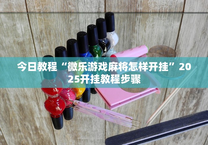 今日教程“微乐游戏麻将怎样开挂	”2025开挂教程步骤