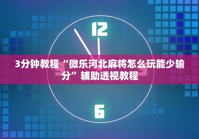3分钟教程“微乐河北麻将怎么玩能少输分	”辅助透视教程