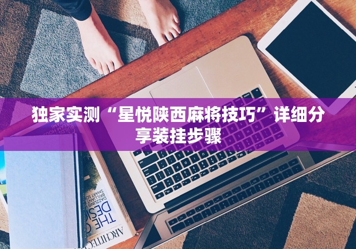 独家实测“星悦陕西麻将技巧”详细分享装挂步骤