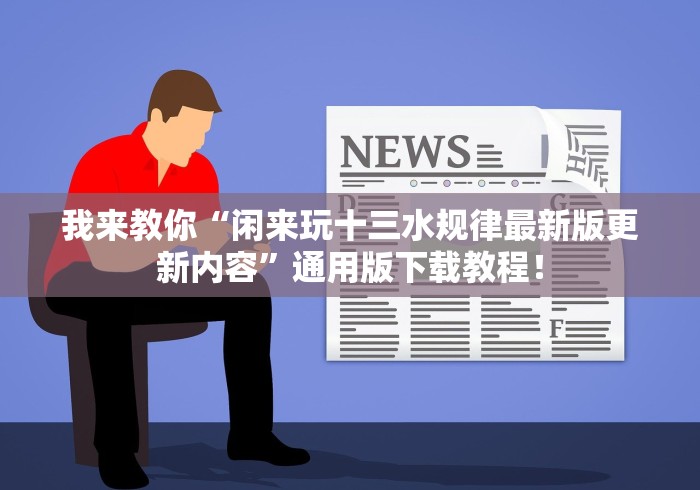 我来教你“闲来玩十三水规律最新版更新内容”通用版下载教程！