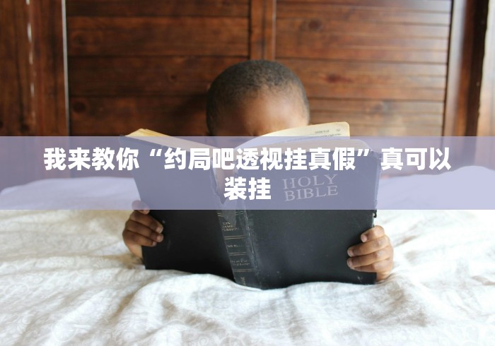 我来教你“约局吧透视挂真假”真可以装挂