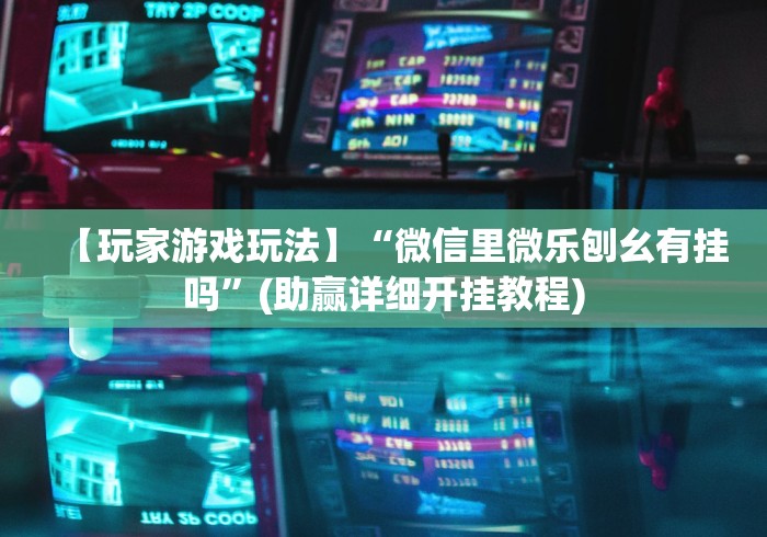 【玩家游戏玩法】“微信里微乐刨幺有挂吗	”(助赢详细开挂教程)