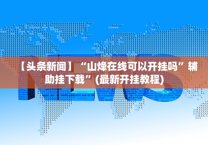 【头条新闻】“山烽在线可以开挂吗”辅助挂下载	”(最新开挂教程)