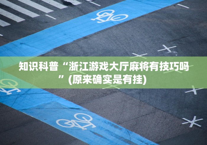 知识科普“浙江游戏大厅麻将有技巧吗”(原来确实是有挂) 