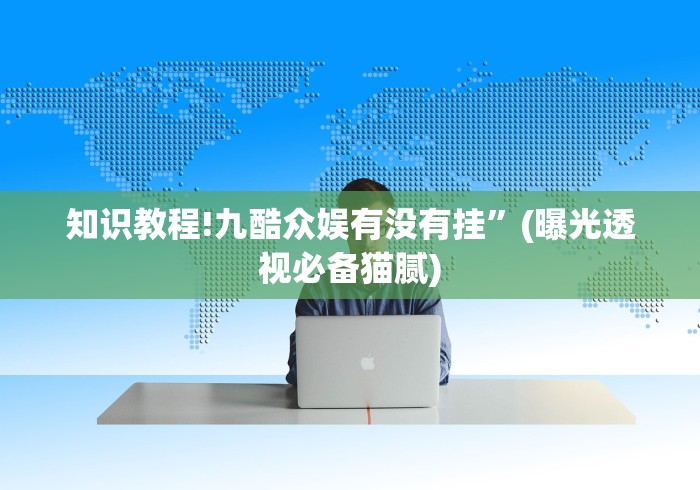 知识教程!九酷众娱有没有挂	”(曝光透视必备猫腻)
