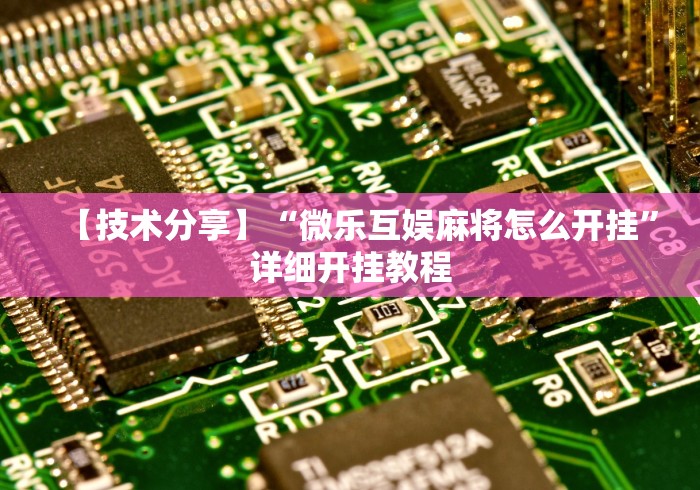 【技术分享】“微乐互娱麻将怎么开挂”详细开挂教程