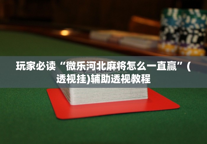 玩家必读“微乐河北麻将怎么一直赢”(透视挂)辅助透视教程