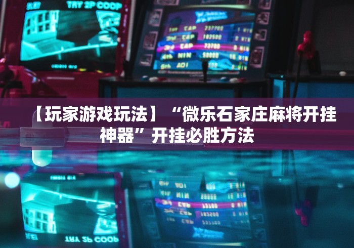 【玩家游戏玩法】“微乐石家庄麻将开挂神器	”开挂必胜方法