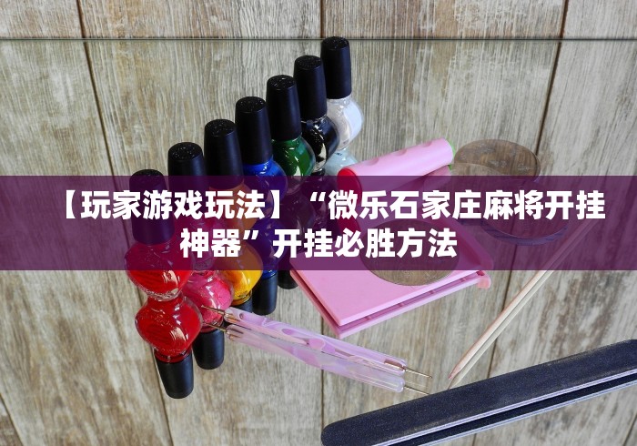 【玩家游戏玩法】“微乐石家庄麻将开挂神器”开挂必胜方法