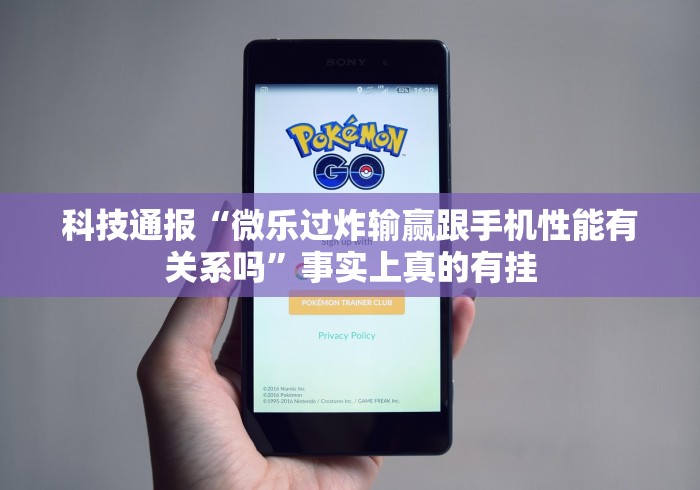 科技通报“微乐过炸输赢跟手机性能有关系吗”事实上真的有挂