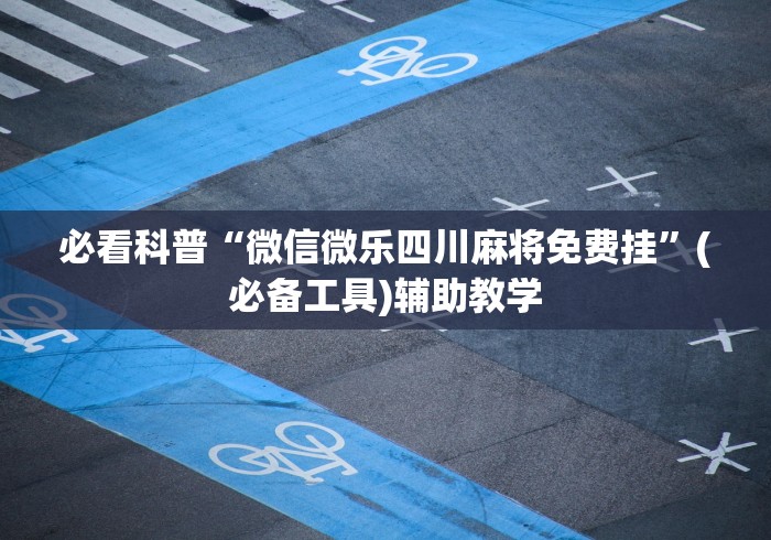 必看科普“微信微乐四川麻将免费挂”(必备工具)辅助教学