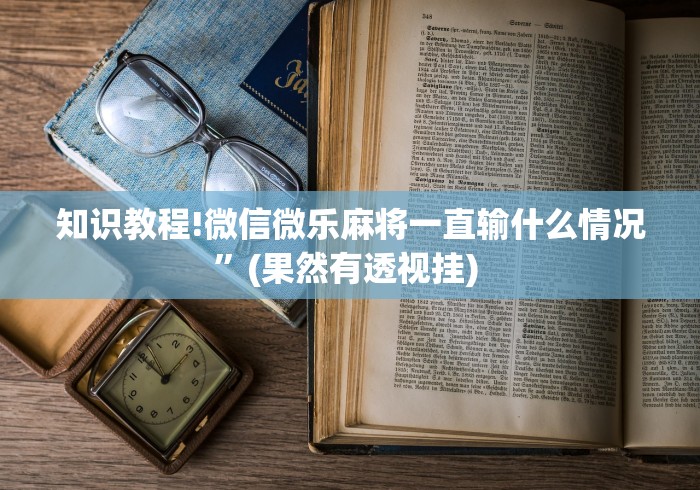 知识教程!微信微乐麻将一直输什么情况”(果然有透视挂) 