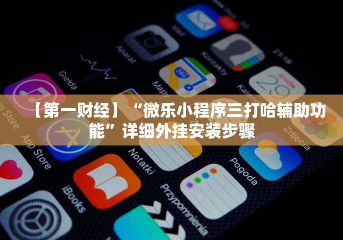 【第一财经】“微乐小程序三打哈辅助功能	”详细外挂安装步骤