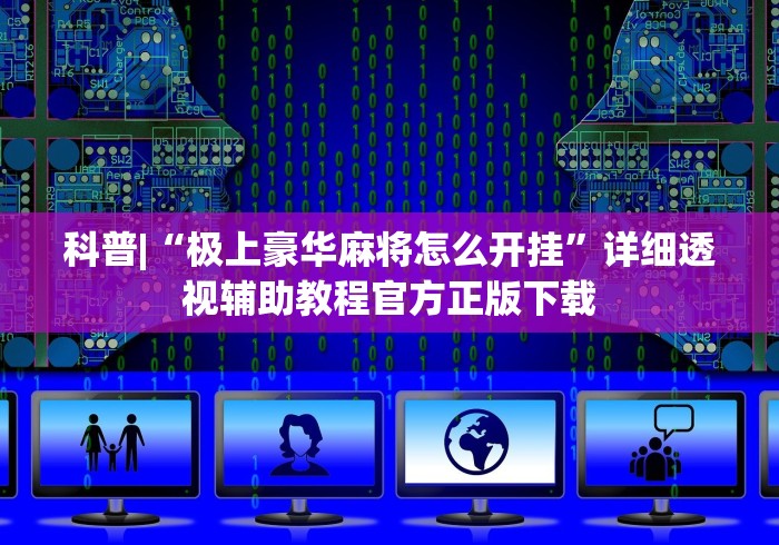 科普|“极上豪华麻将怎么开挂”详细透视辅助教程官方正版下载