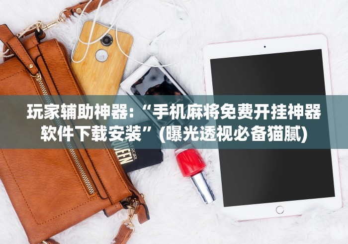 玩家辅助神器:“手机麻将免费开挂神器软件下载安装”(曝光透视必备猫腻)