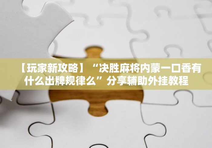 【玩家新攻略】“决胜麻将内蒙一口香有什么出牌规律么	”分享辅助外挂教程