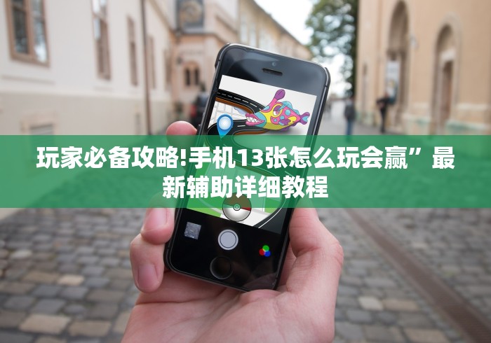 玩家必备攻略!手机13张怎么玩会赢	”最新辅助详细教程