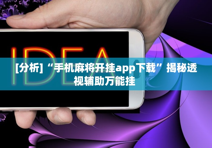 [分析]“手机麻将开挂app下载”揭秘透视辅助万能挂 