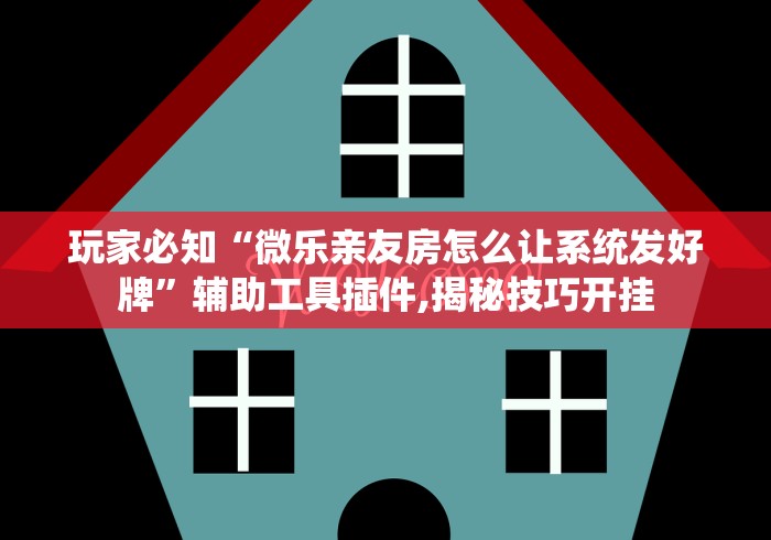 玩家必知“微乐亲友房怎么让系统发好牌	”辅助工具插件,揭秘技巧开挂