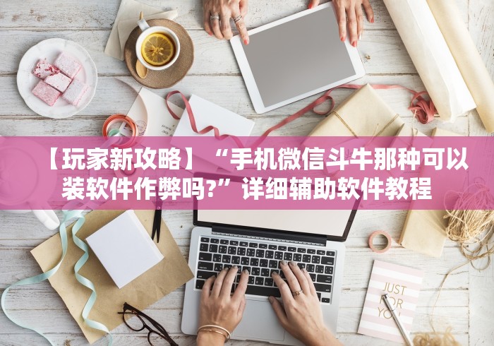 【玩家新攻略】“手机微信斗牛那种可以装软件作弊吗?”详细辅助软件教程