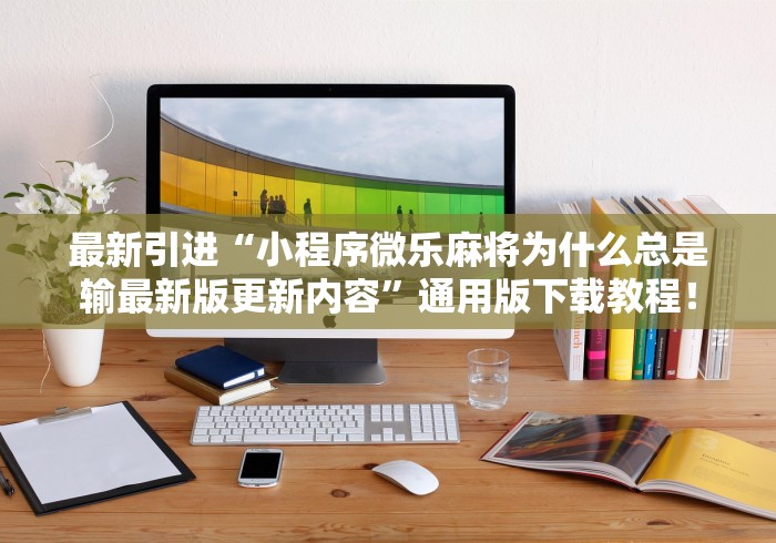 最新引进“小程序微乐麻将为什么总是输最新版更新内容”通用版下载教程！
