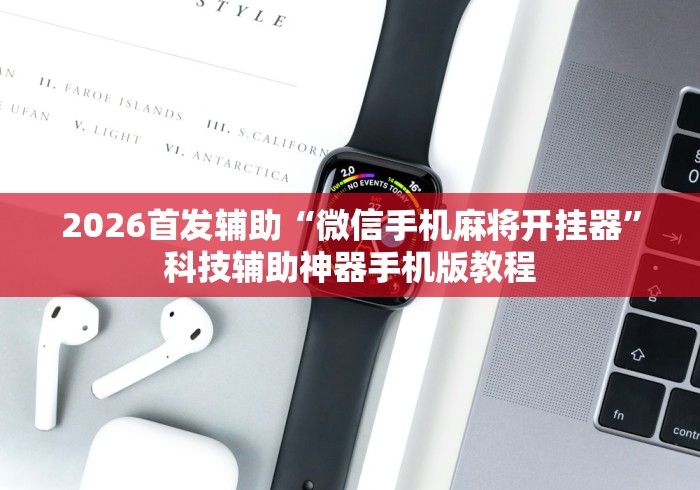 2026首发辅助“微信手机麻将开挂器”科技辅助神器手机版教程