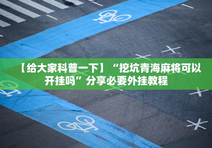 【给大家科普一下】“挖坑青海麻将可以开挂吗	”分享必要外挂教程