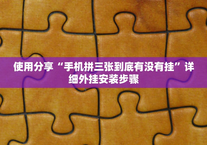 使用分享“手机拼三张到底有没有挂”详细外挂安装步骤
