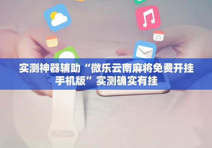 实测神器辅助“微乐云南麻将免费开挂手机版	”实测确实有挂