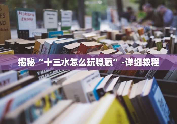 揭秘“十三水怎么玩稳赢	”-详细教程