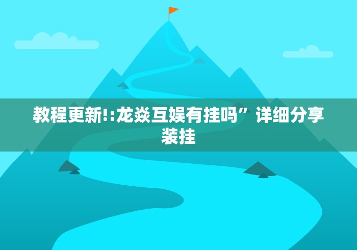 教程更新!:龙焱互娱有挂吗	”详细分享装挂