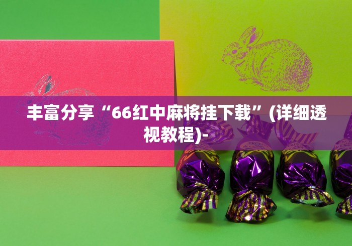 丰富分享“66红中麻将挂下载”(详细透视教程)-