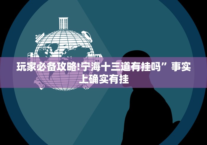 玩家必备攻略!宁海十三道有挂吗”事实上确实有挂