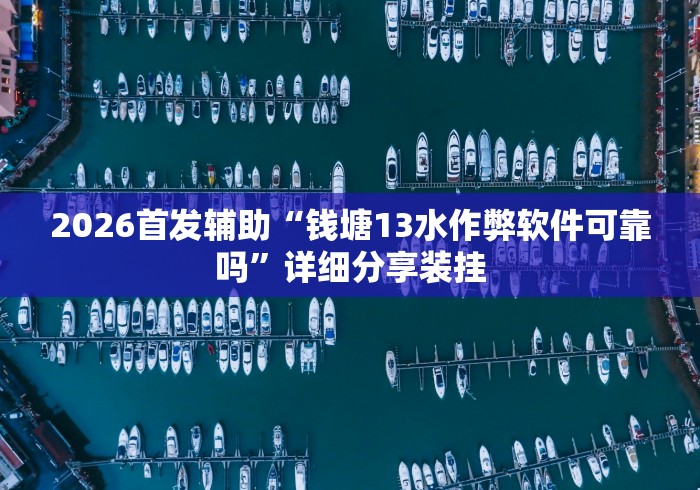 2026首发辅助“钱塘13水作弊软件可靠吗”详细分享装挂