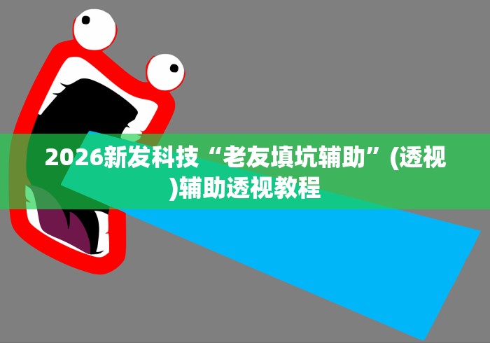 2026新发科技“老友填坑辅助	”(透视)辅助透视教程