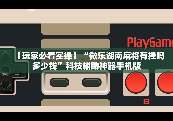 【第一攻略】“微乐家乡麻将万能开挂器”确实有挂