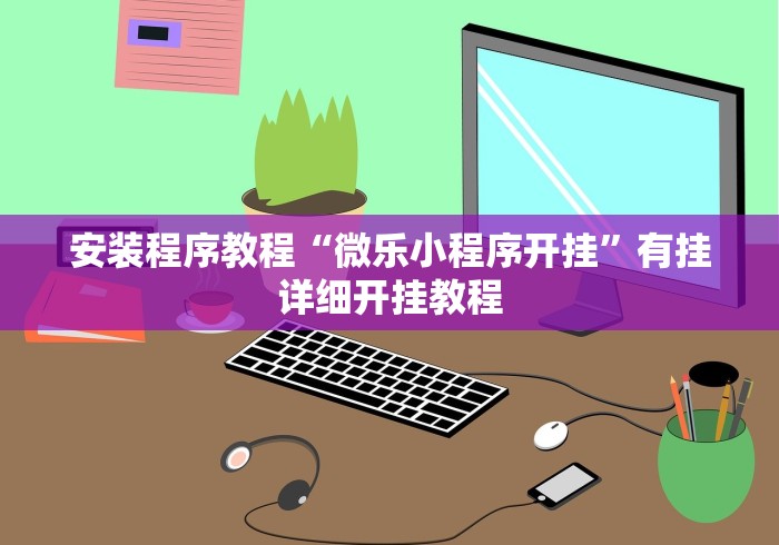 安装程序教程“微乐小程序开挂	”有挂详细开挂教程
