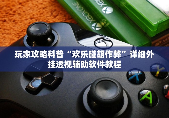 玩家攻略科普“欢乐碰胡作弊”详细外挂透视辅助软件教程