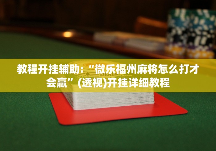 教程开挂辅助:“微乐福州麻将怎么打才会赢”(透视)开挂详细教程