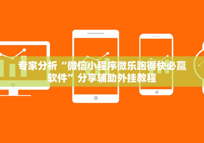 专家分析“微信小程序微乐跑得快必赢软件	”分享辅助外挂教程